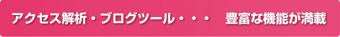 アクセス解析・ブログツール・・・豊富な機能が満載